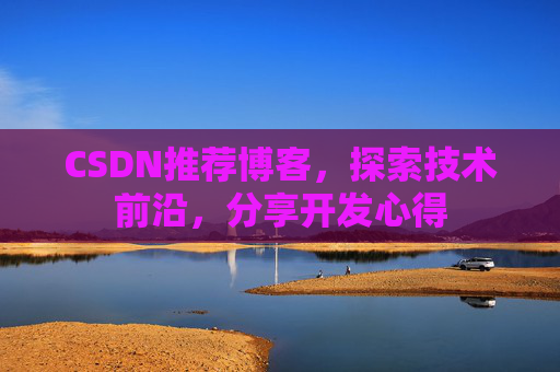 CSDN推荐博客，探索技术前沿，分享开发心得
